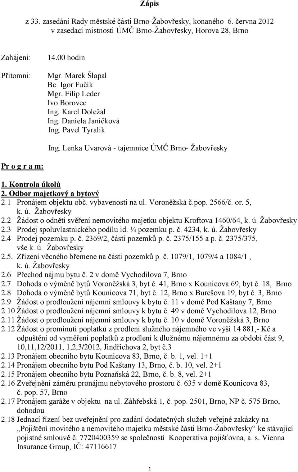 Odbor majetkový a bytový 2.1 Pronájem objektu obč. vybavenosti na ul. Voroněžská č.pop. 2566/č. or. 5, k. ú. Žabovřesky 2.2 Žádost o odnětí svěření nemovitého majetku objektu Kroftova 1460/64, k. ú. Žabovřesky 2.3 Prodej spoluvlastnického podílu id.