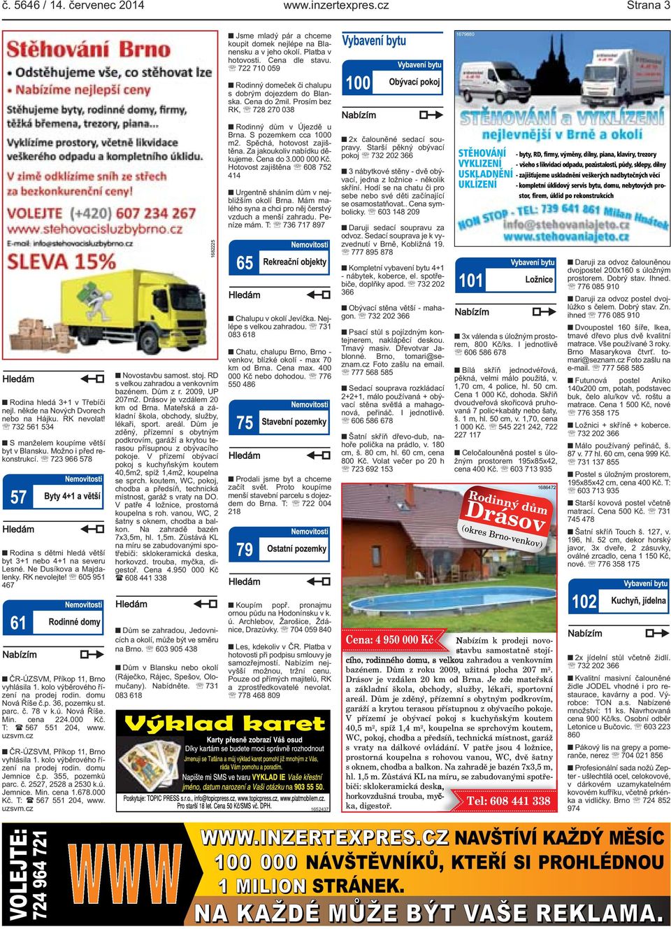 RK nevolat! 732 561 534 S manželem koupíme větší byt v Blansku. Možno i před rekonstrukcí. 723 966 578 Rodina s dětmi hledá větší byt 3+1 nebo 4+1 na severu Lesné. Ne Dusíkova a Majdalenky.