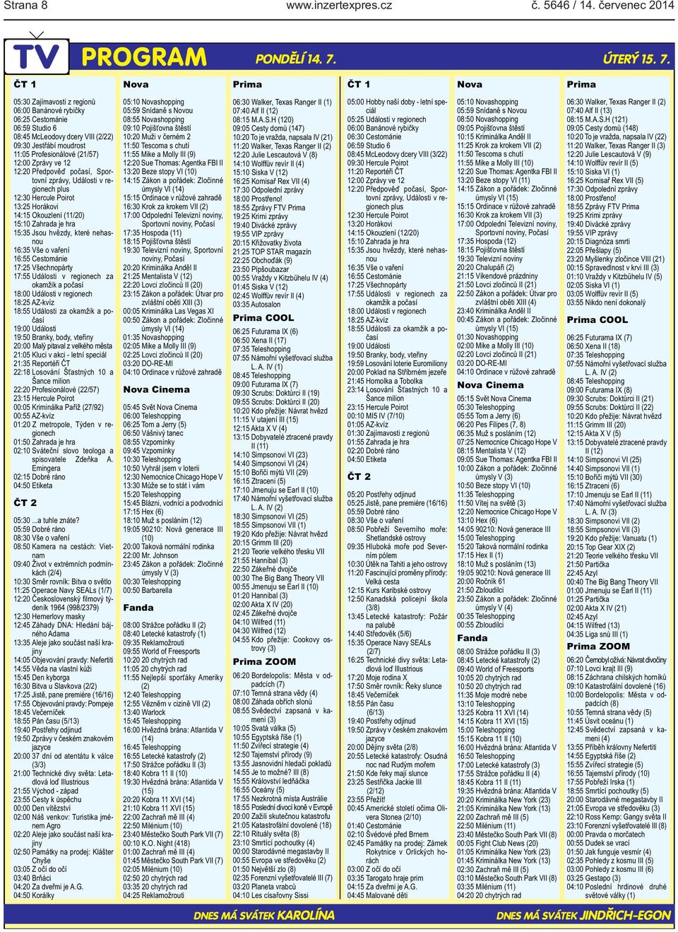 Prima ČT 1 Nova Prima 05:30 Zajímavosti z regionů 06:00 Banánové rybičky 06:25 Cestománie 06:59 Studio 6 08:45 McLeodovy dcery VIII (2/22) 09:30 Jestřábí moudrost 11:05 Profesionálové (21/57) 12:00
