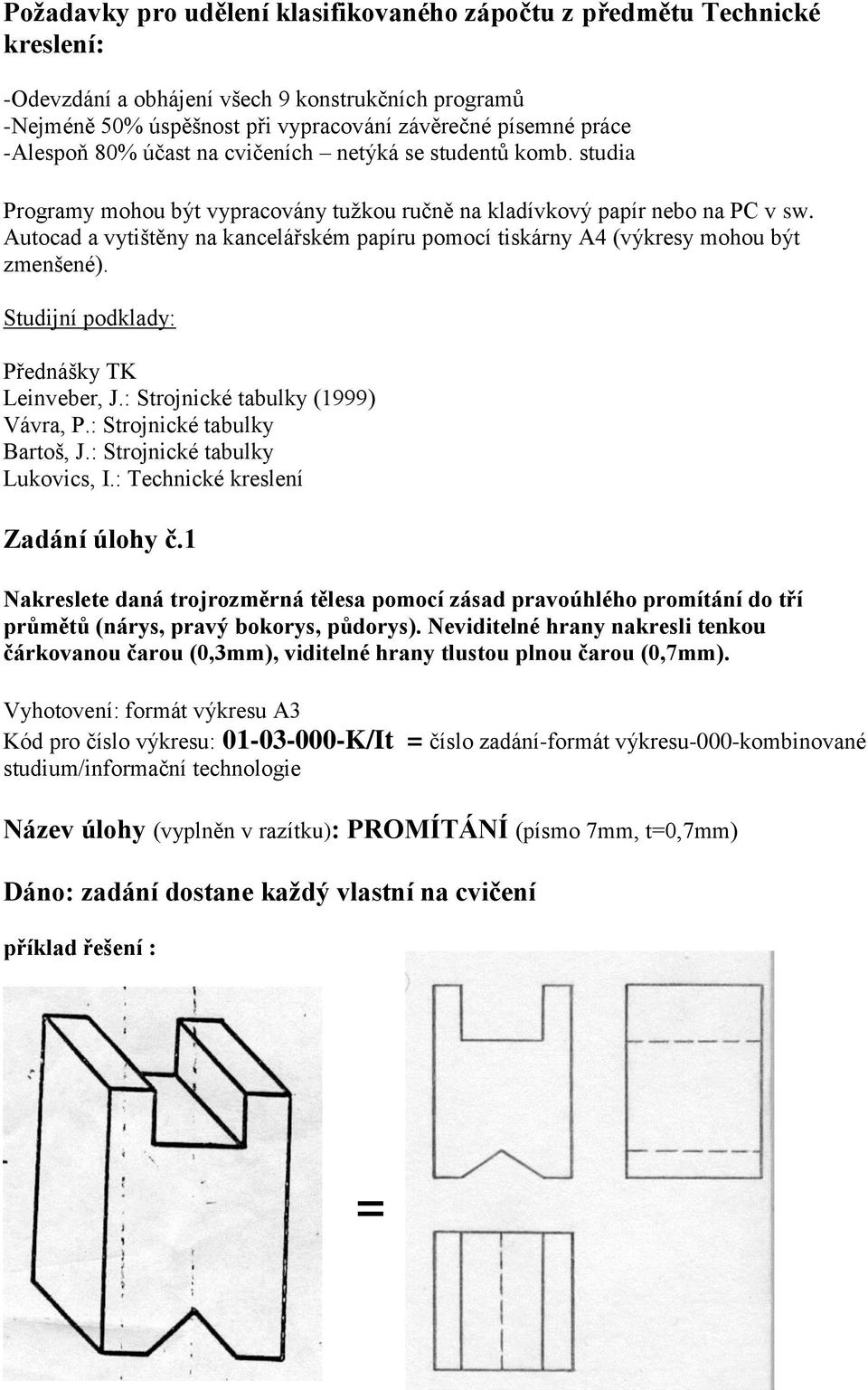 Autocad a vytištěny na kancelářském papíru pomocí tiskárny A4 (výkresy mohou být zmenšené). Studijní podklady: Přednášky TK Leinveber, J.: Strojnické tabulky (1999) Vávra, P.