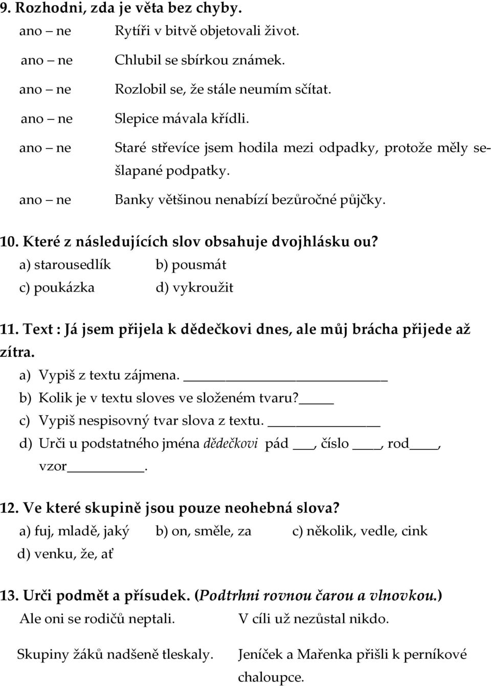 a) starousedlík b) pousmát c) poukázka d) vykroužit 11. Text : Já jsem přijela k dědečkovi dnes, ale můj brácha přijede až zítra. a) Vypiš z textu zájmena.