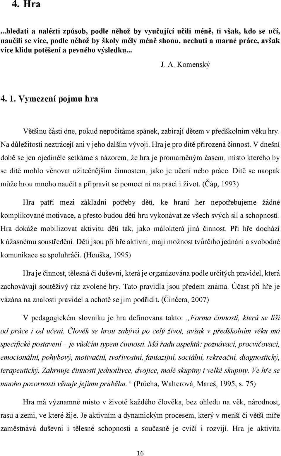 výsledku... J. A. Komenský 4. 1. Vymezení pojmu hra Většinu části dne, pokud nepočítáme spánek, zabírají dětem v předškolním věku hry. Na důležitosti neztrácejí ani v jeho dalším vývoji.