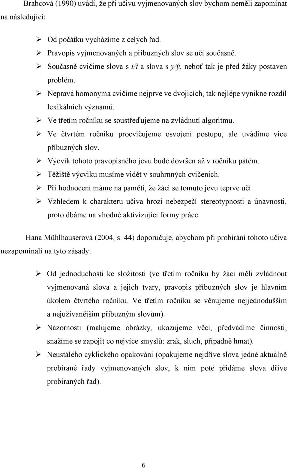 Ve třetím ročníku se soustřeďujeme na zvládnutí algoritmu. Ve čtvrtém ročníku procvičujeme osvojení postupu, ale uvádíme více příbuzných slov.