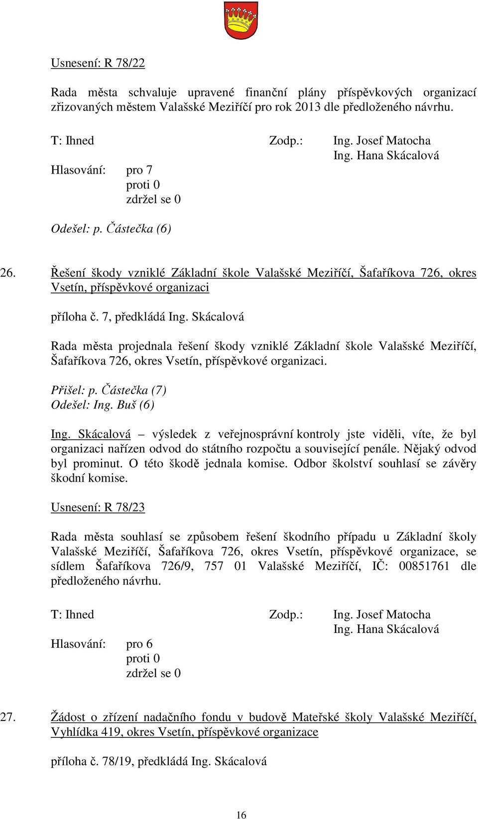 Skácalová Rada města projednala řešení škody vzniklé Základní škole Valašské Meziříčí, Šafaříkova 726, okres Vsetín, příspěvkové organizaci. Přišel: p. Částečka (7) Odešel: Ing. Buš (6) Ing.