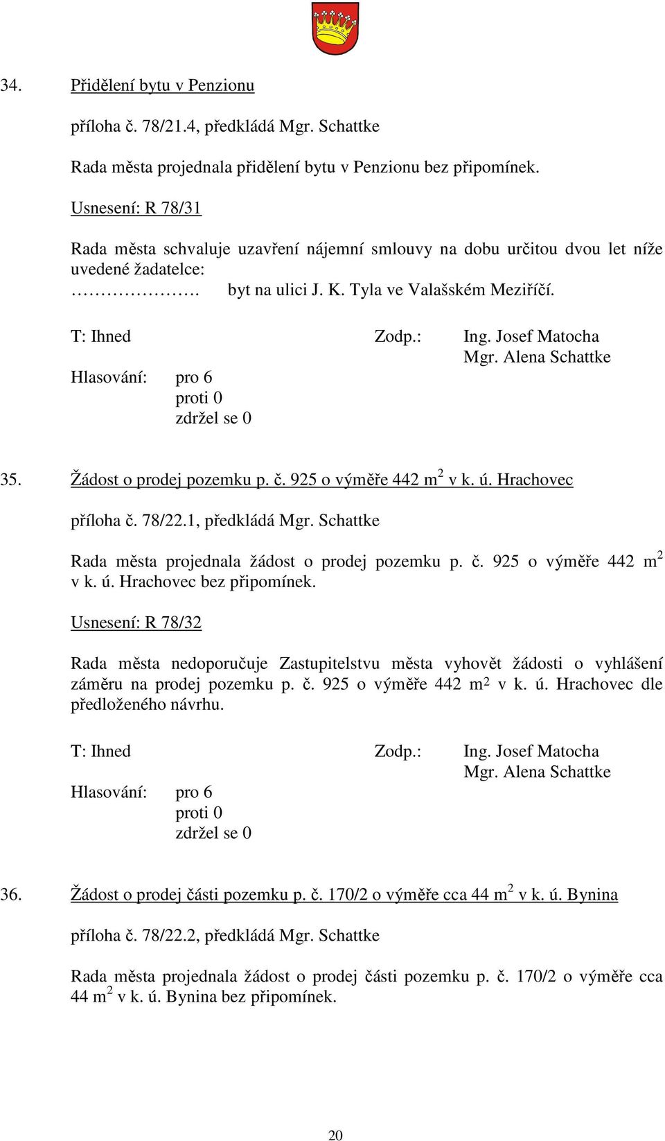 925 o výměře 442 m 2 v k. ú. Hrachovec příloha č. 78/22.1, předkládá Mgr. Schattke Rada města projednala žádost o prodej pozemku p. č. 925 o výměře 442 m 2 v k. ú. Hrachovec bez připomínek.