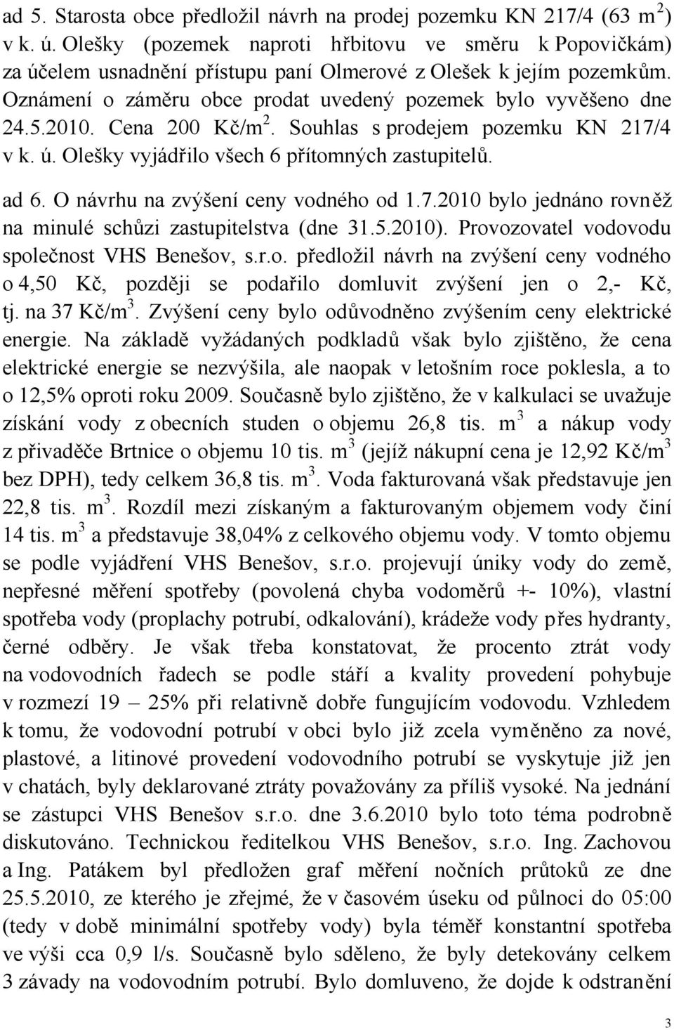 Cena 200 Kč/m 2. Souhlas s prodejem pozemku KN 217/4 v k. ú. Olešky vyjádřilo všech 6 přítomných zastupitelů. ad 6. O návrhu na zvýšení ceny vodného od 1.7.2010 bylo jednáno rovněž na minulé schůzi zastupitelstva (dne 31.