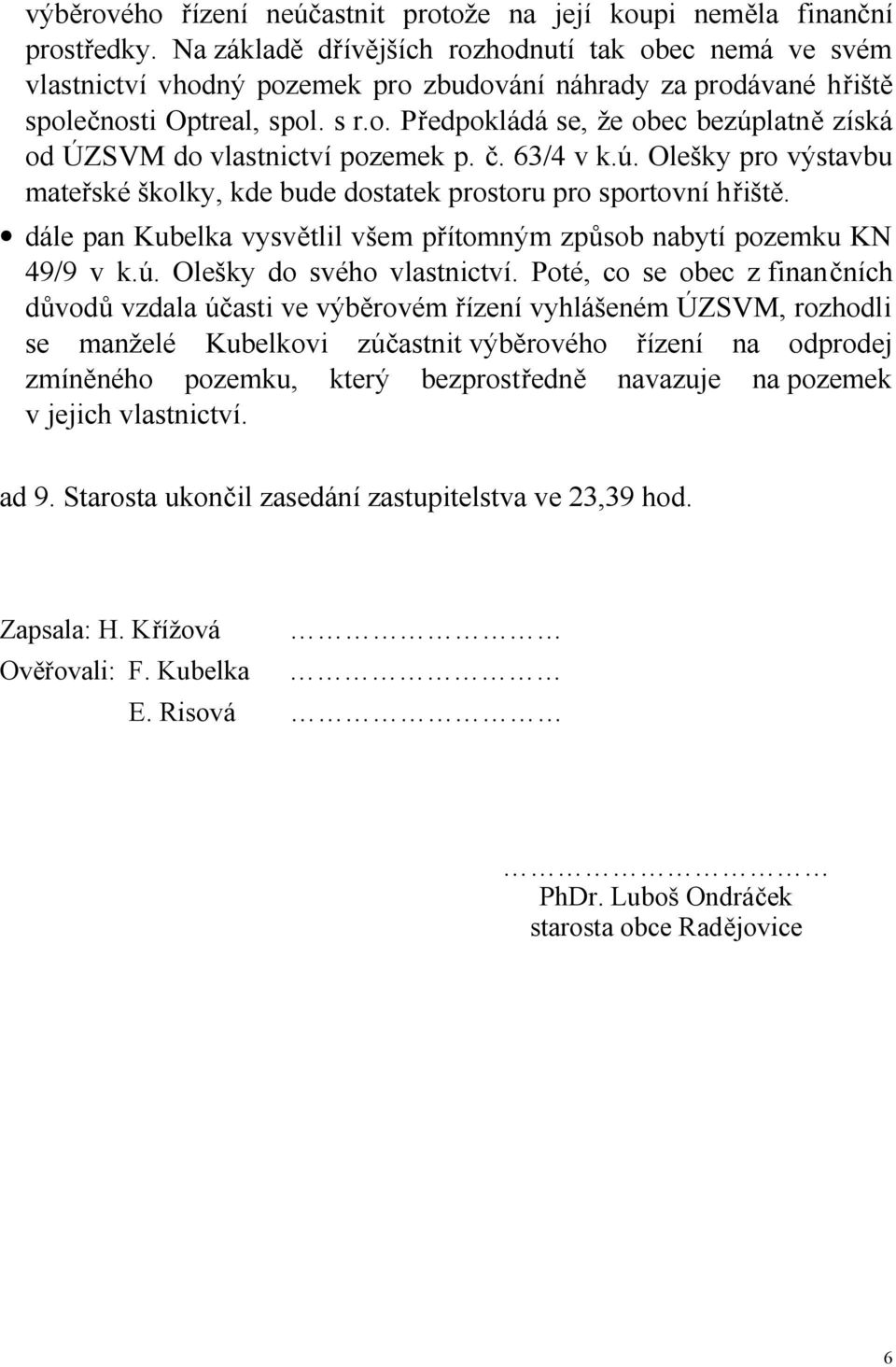 č. 63/4 v k.ú. Olešky pro výstavbu mateřské školky, kde bude dostatek prostoru pro sportovní hřiště. dále pan Kubelka vysvětlil všem přítomným způsob nabytí pozemku KN 49/9 v k.ú. Olešky do svého vlastnictví.