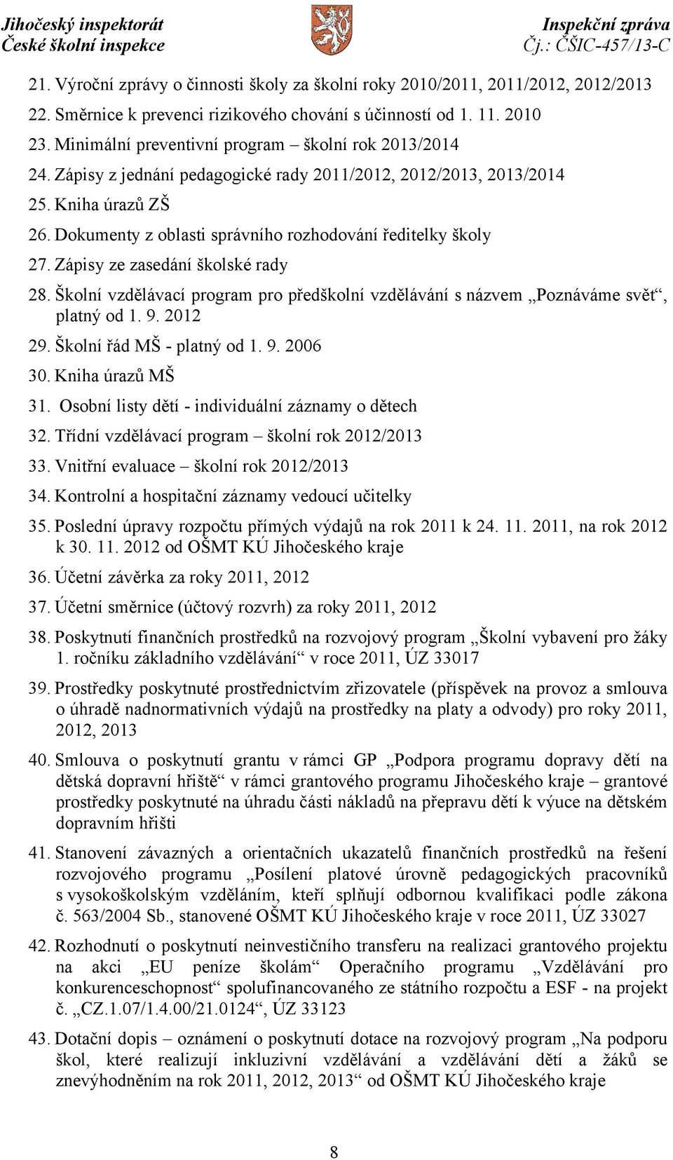 Dokumenty z oblasti správního rozhodování ředitelky školy 27. Zápisy ze zasedání školské rady 28. Školní vzdělávací program pro předškolní vzdělávání s názvem Poznáváme svět, platný od 1. 9. 2012 29.