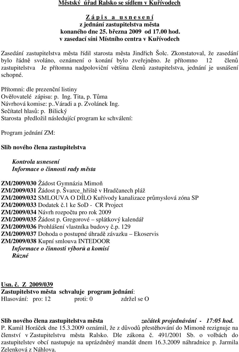 Je přítomno 12 členů zastupitelstva Je přítomna nadpoloviční většina členů zastupitelstva, jednání je usnášení schopné. Přítomni: dle prezenční listiny Ověřovatelé zápisu: p. Ing. Tita, p.