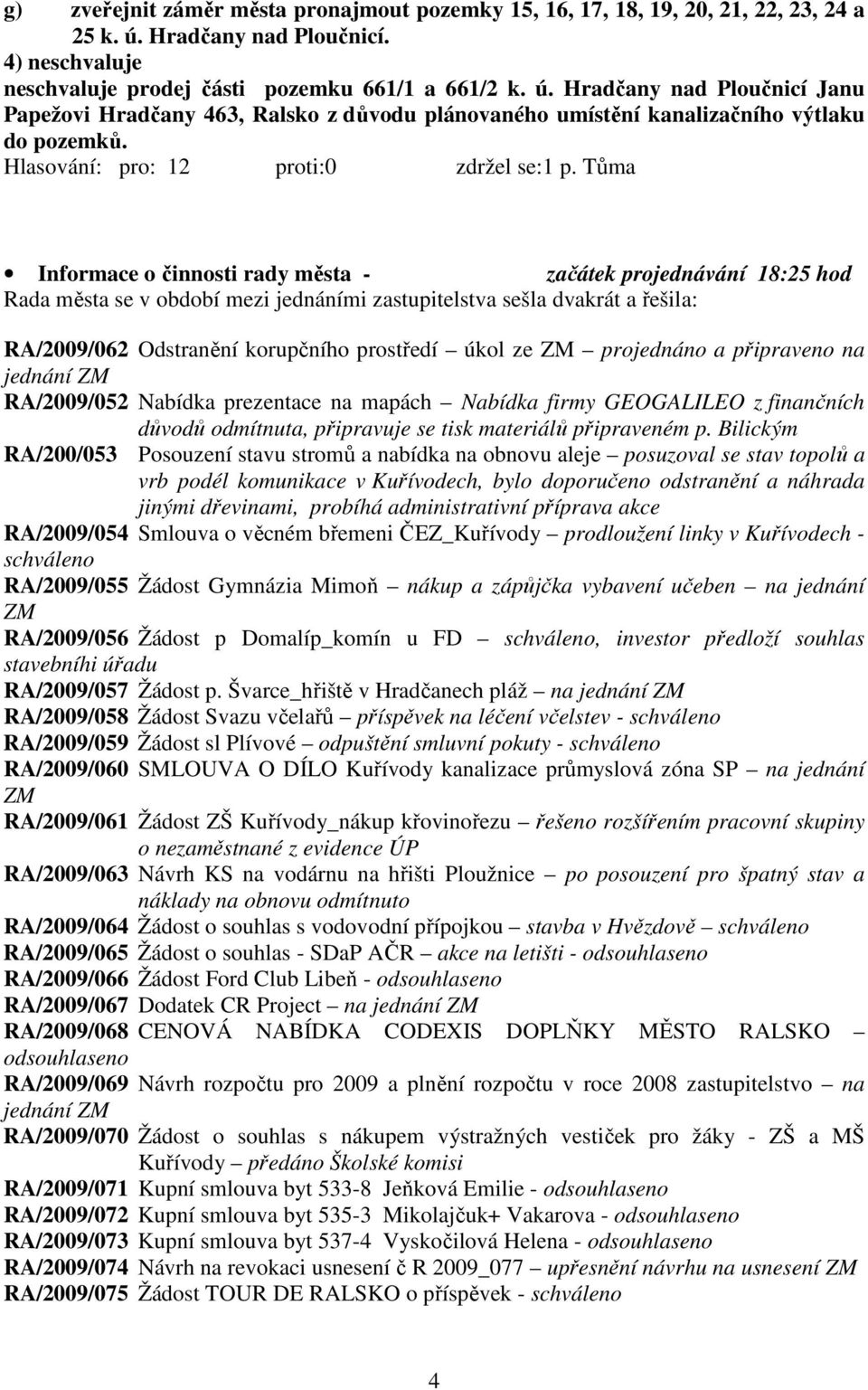 Hradčany nad Ploučnicí Janu Papežovi Hradčany 463, Ralsko z důvodu plánovaného umístění kanalizačního výtlaku do pozemků. Hlasování: pro: 12 proti:0 zdržel se:1 p.