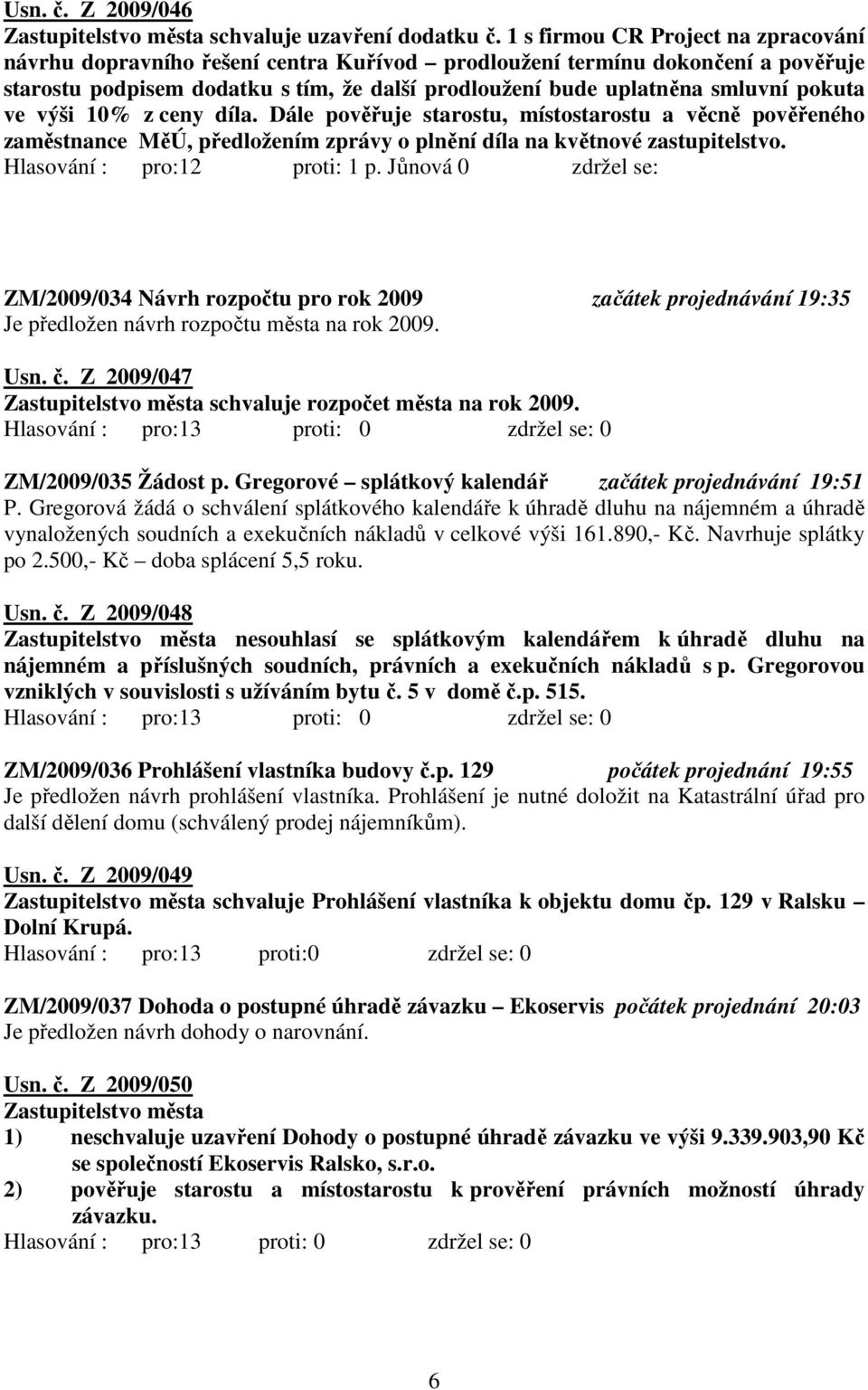 pokuta ve výši 10% z ceny díla. Dále pověřuje starostu, místostarostu a věcně pověřeného zaměstnance MěÚ, předložením zprávy o plnění díla na květnové zastupitelstvo. Hlasování : pro:12 proti: 1 p.