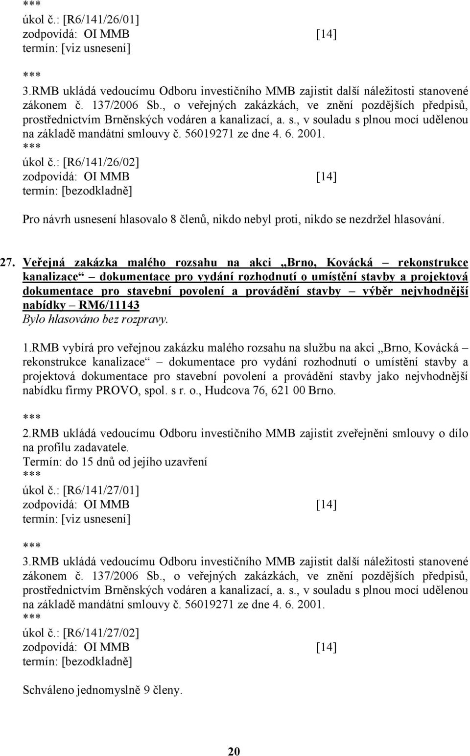 2001. úkol č.: [R6/141/26/02] termín: [bezodkladně] Pro návrh usnesení hlasovalo 8 členů, nikdo nebyl proti, nikdo se nezdržel hlasování. 27.