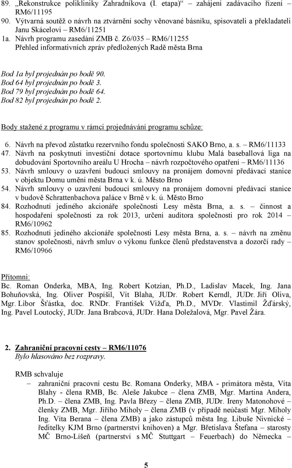 Z6/035 RM6/11255 Přehled informativních zpráv předložených Radě města Brna Bod 1a byl projednán po bodě 90. Bod 64 byl projednán po bodě 3. Bod 79 byl projednán po bodě 64.