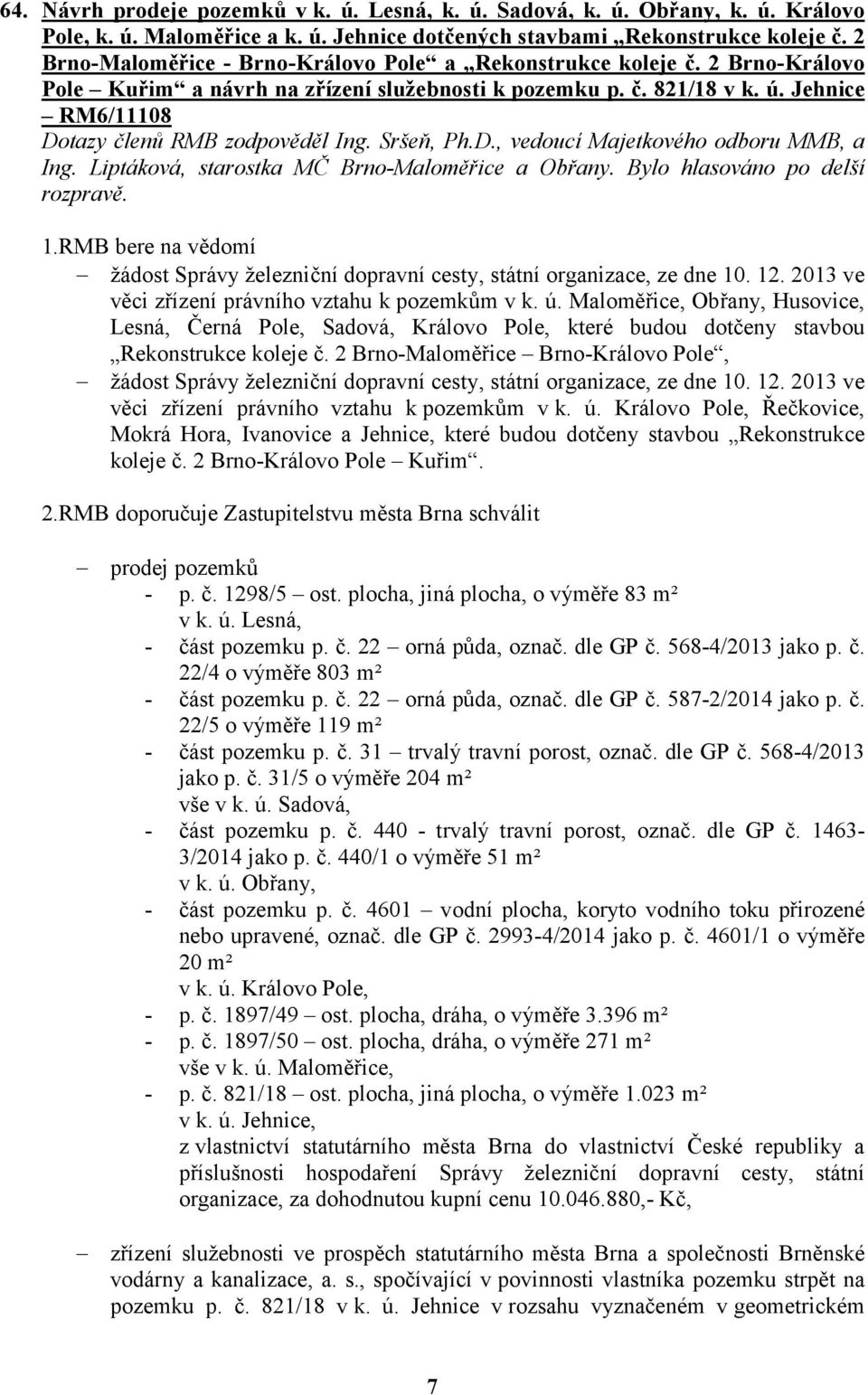 Jehnice RM6/11108 Dotazy členů RMB zodpověděl Ing. Sršeň, Ph.D., vedoucí Majetkového odboru MMB, a Ing. Liptáková, starostka MČ Brno-Maloměřice a Obřany. Bylo hlasováno po delší rozpravě. 1.