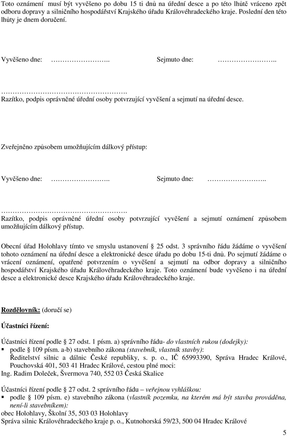 Zveřejněno způsobem umožňujícím dálkový přístup: Vyvěšeno dne:.. Sejmuto dne:... Razítko, podpis oprávněné úřední osoby potvrzující vyvěšení a sejmutí oznámení způsobem umožňujícím dálkový přístup.