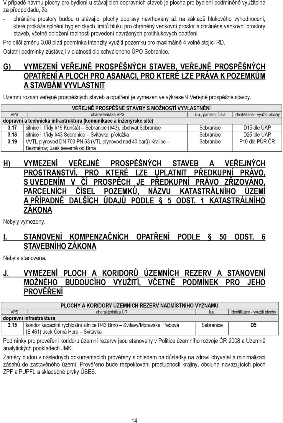 protihlukových opatření Pro dílčí změnu 3.08 platí podmínka intenzity využití pozemku pro maximálně 4 volně stojící RD. Ostatní podmínky zůstávají v platnosti dle schváleného ÚPO Sebranice.