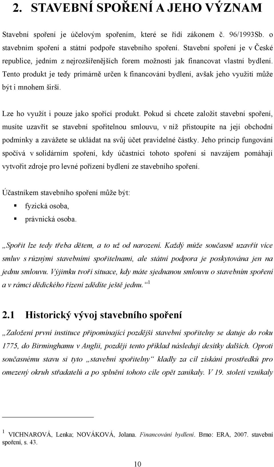 Tento produkt je tedy primárně určen k financování bydlení, avšak jeho vyuţití můţe být i mnohem širší. Lze ho vyuţít i pouze jako spořící produkt.