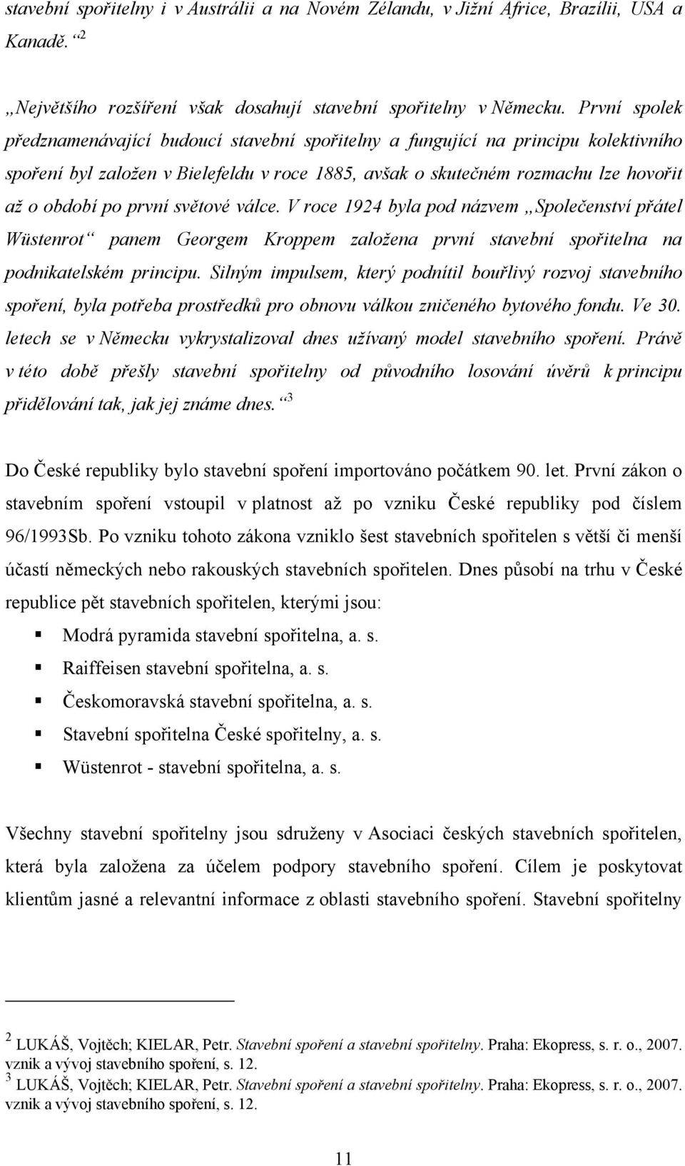 první světové válce. V roce 1924 byla pod názvem Společenství přátel Wüstenrot panem Georgem Kroppem založena první stavební spořitelna na podnikatelském principu.