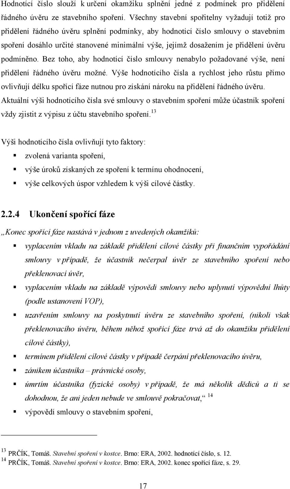 přidělení úvěru podmíněno. Bez toho, aby hodnotící číslo smlouvy nenabylo poţadované výše, není přidělení řádného úvěru moţné.