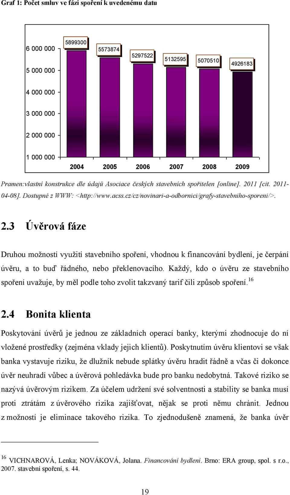 11 [cit. 2011-04-08]. Dostupné z WWW: <http://www.acss.cz/cz/novinari-a-odbornici/grafy-stavebniho-sporeni/>. 2.3 Úvěrová fáze Druhou moţností vyuţití stavebního spoření, vhodnou k financování bydlení, je čerpání úvěru, a to buď řádného, nebo překlenovacího.