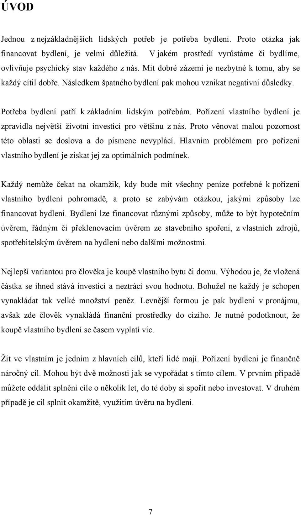 Následkem špatného bydlení pak mohou vznikat negativní důsledky. Potřeba bydlení patří k základním lidským potřebám.