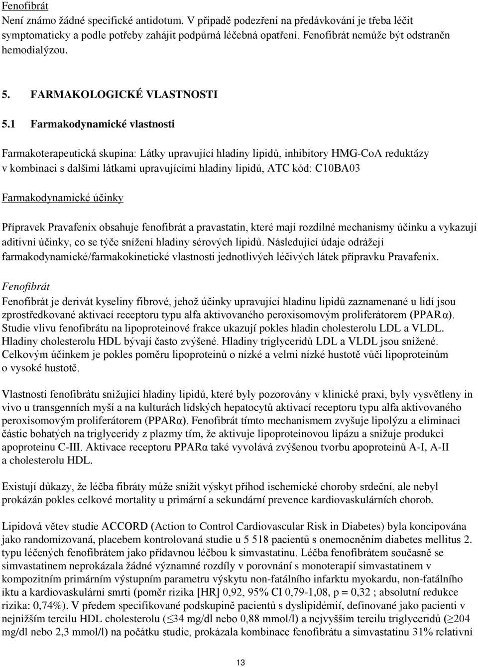 1 Farmakodynamické vlastnosti Farmakoterapeutická skupina: Látky upravující hladiny lipidů, inhibitory HMG-CoA reduktázy v kombinaci s dalšími látkami upravujícími hladiny lipidů, ATC kód: C10BA03