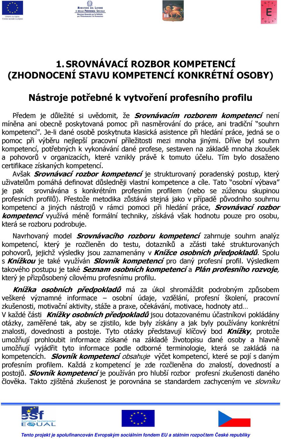 Je-li dané osobě poskytnuta klasická asistence při hledání práce, jedná se o pomoc při výběru nejlepší pracovní příležitosti mezi mnoha jinými.