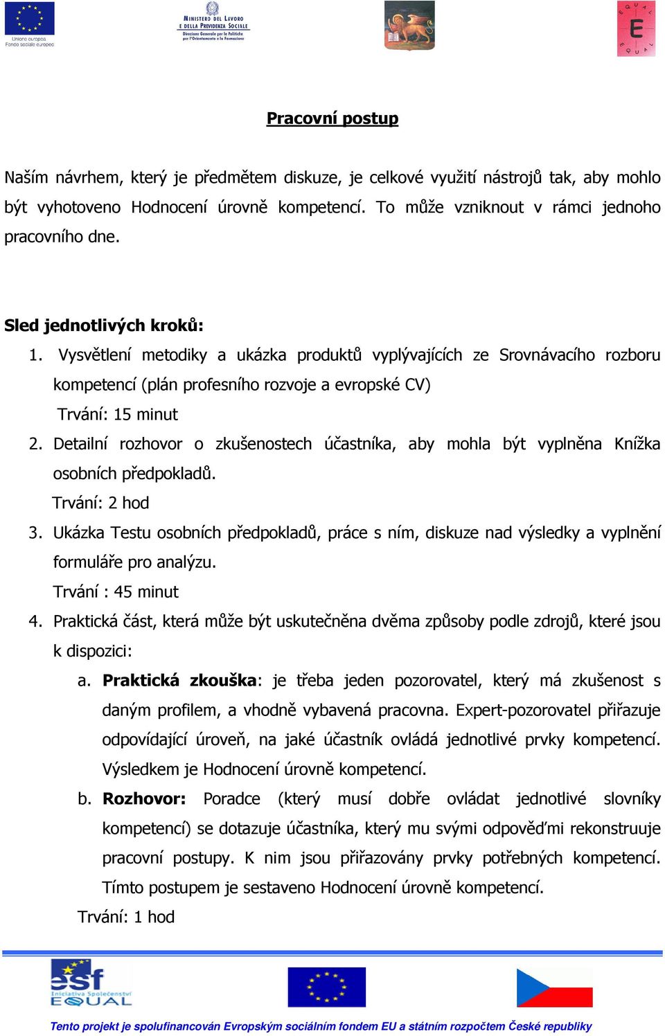 Detailní rozhovor o zkušenostech účastníka, aby mohla být vyplněna Knížka osobních předpokladů. Trvání: 2 hod 3.