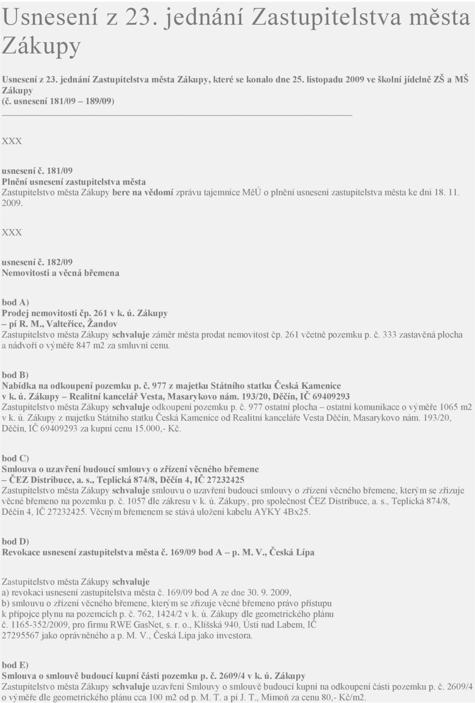 261 v k. ú. Zákupy pí R. M., Valteřice, Žandov schvaluje záměr města prodat nemovitost čp. 261 včetně pozemku p. č. 333 zastavěná plocha a nádvoří o výměře 847 m2 za smluvní cenu.