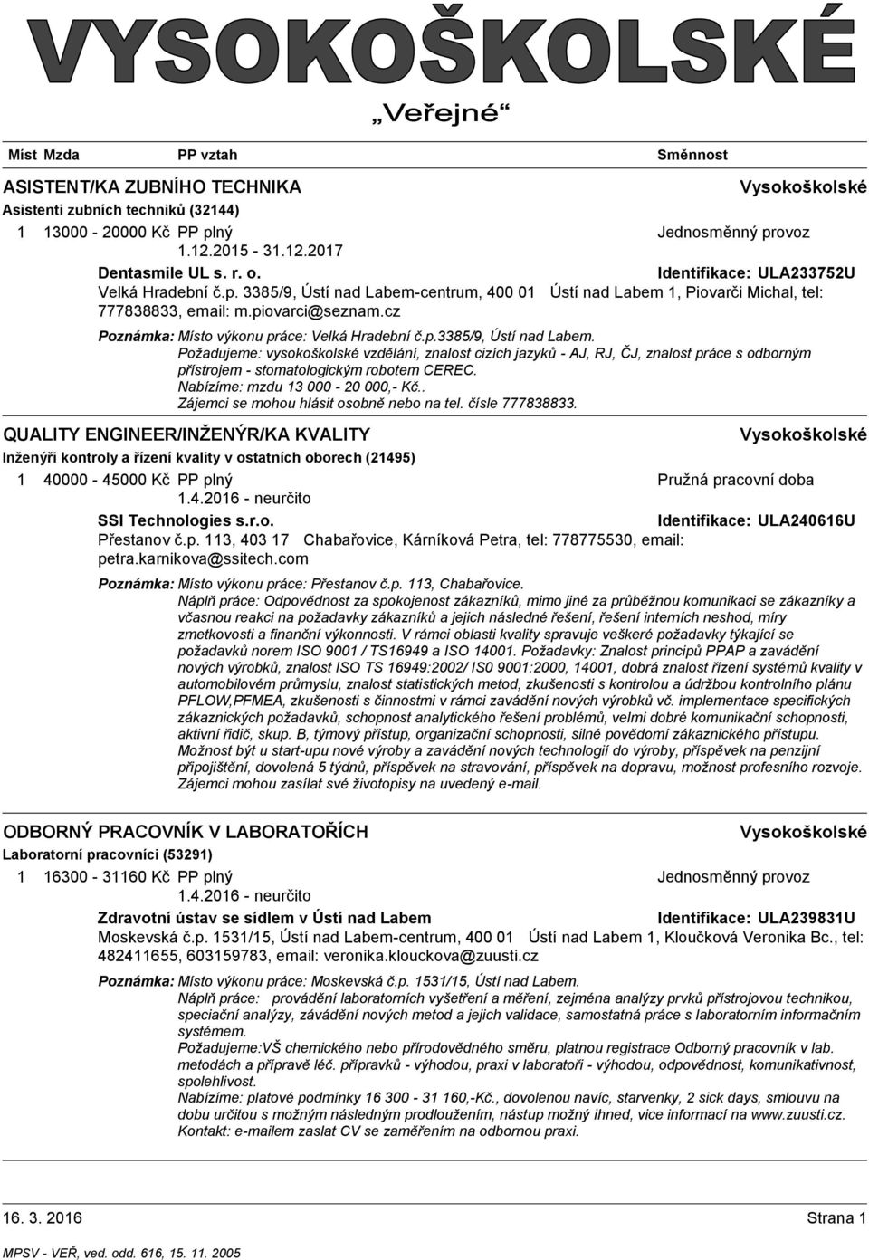 Požadujeme: vysokoškolské vzdělání, znalost cizích jazyků - AJ, RJ, ČJ, znalost práce s odborným přístrojem - stomatologickým robotem CEREC. Nabízíme: mzdu 13 000-20 000,- Kč.