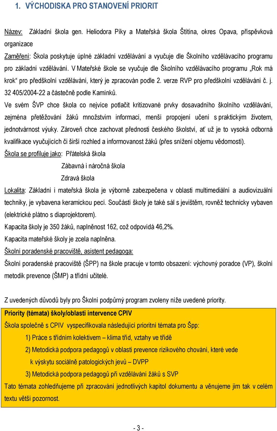 V Mateřské škole se vyučuje dle Školního vzdělávacího programu Rok má krok pro předškolní vzdělávání, který je zpracován podle 2. verze RVP pro předškolní vzdělávání č. j. 32 405/2004-22 a částečně podle Kamínků.