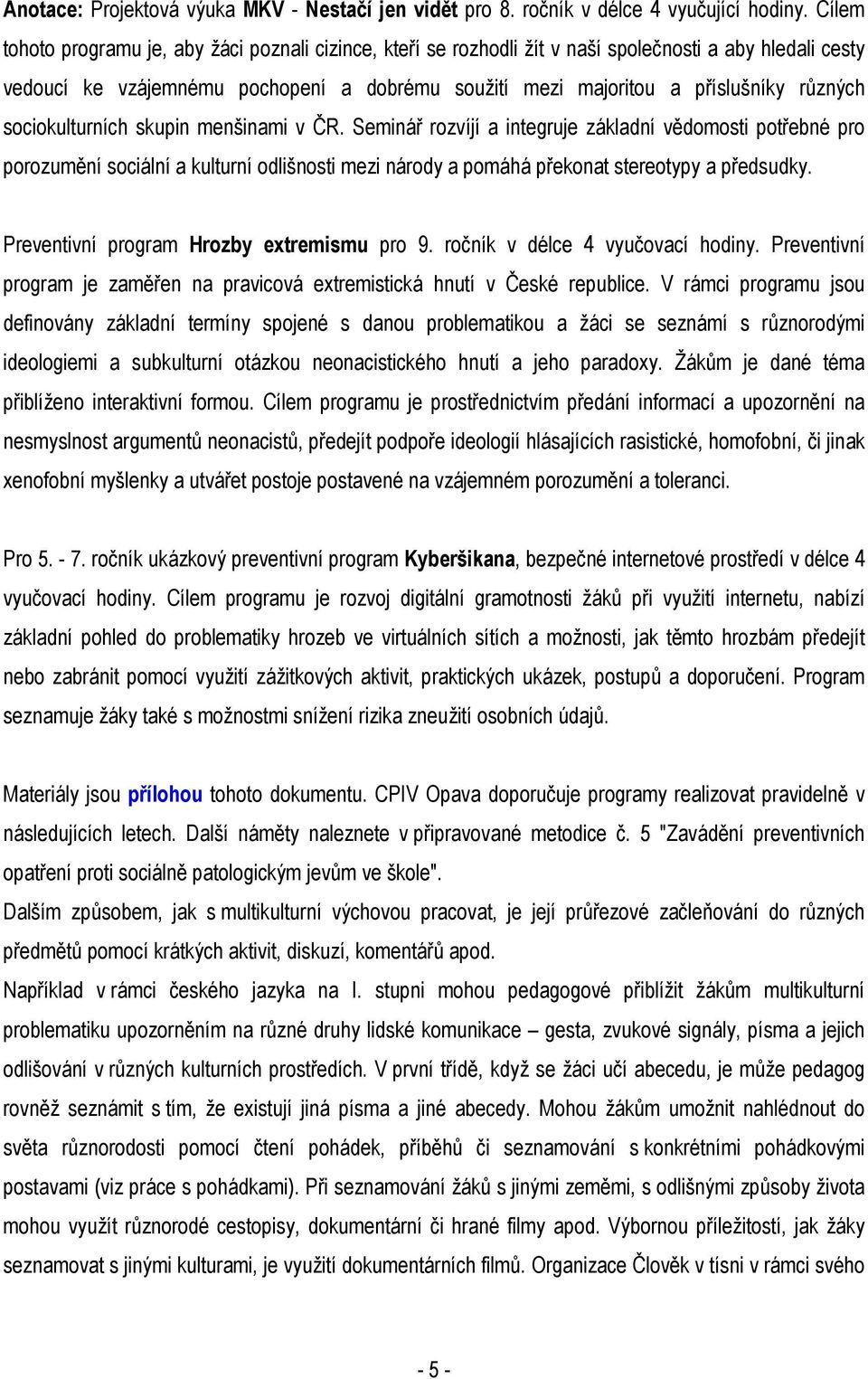 sociokulturních skupin menšinami v ČR. Seminář rozvíjí a integruje základní vědomosti potřebné pro porozumění sociální a kulturní odlišnosti mezi národy a pomáhá překonat stereotypy a předsudky.