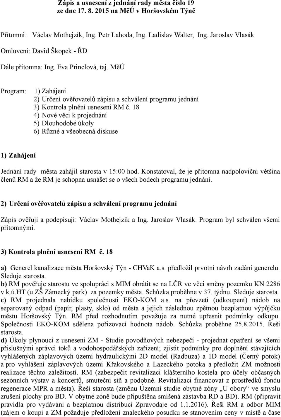 18 4) Nové věci k projednání 5) Dlouhodobé úkoly 6) Různé a všeobecná diskuse 1) Zahájení Jednání rady města zahájil starosta v 15:00 hod.