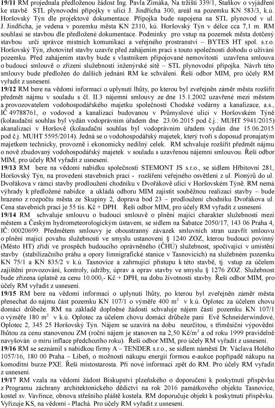 RM souhlasí se stavbou dle předložené dokumentace. Podmínky pro vstup na pozemek města dotčený stavbou určí správce místních komunikací a veřejného prostranství BYTES HT spol. s.r.o. Horšovský Týn, zhotovitel stavby uzavře před zahájením prací s touto společností dohodu o užívání pozemku.