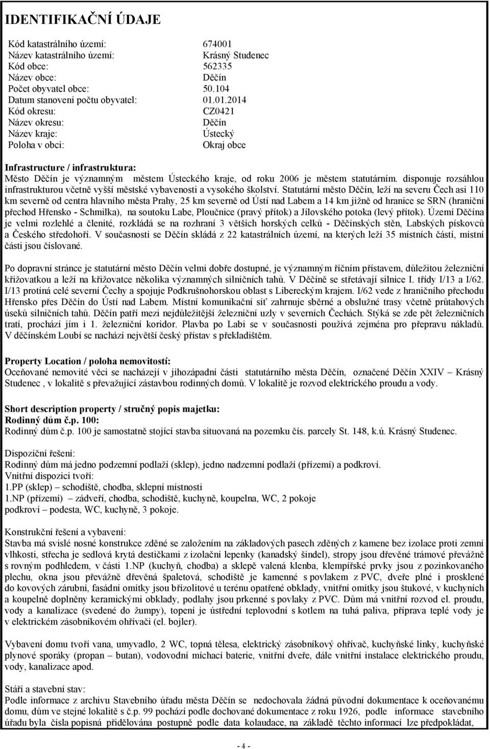 01.2014 Kód okresu: CZ0421 Název okresu: Děčín Název kraje: Ústecký Poloha v obci: Okraj obce Infrastructure / infrastruktura: Město Děčín je významným městem Ústeckého kraje, od roku 2006 je městem