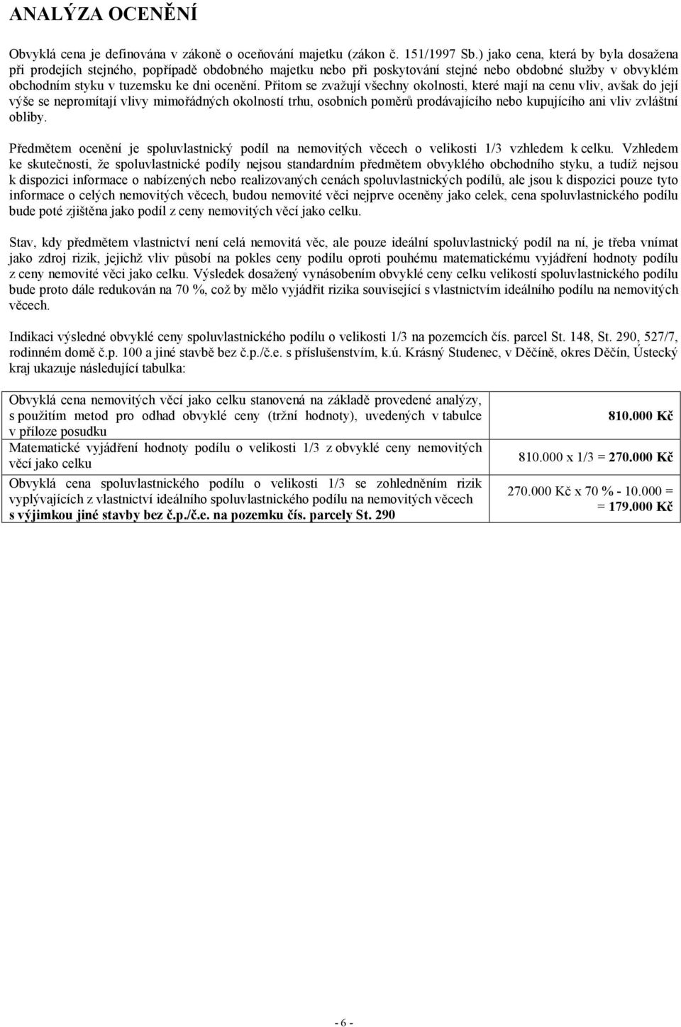 Přitom se zvažují všechny okolnosti, které mají na cenu vliv, avšak do její výše se nepromítají vlivy mimořádných okolností trhu, osobních poměrů prodávajícího nebo kupujícího ani vliv zvláštní