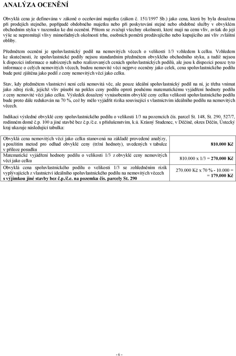 Přitom se zvažují všechny okolnosti, které mají na cenu vliv, avšak do její výše se nepromítají vlivy mimořádných okolností trhu, osobních poměrů prodávajícího nebo kupujícího ani vliv zvláštní