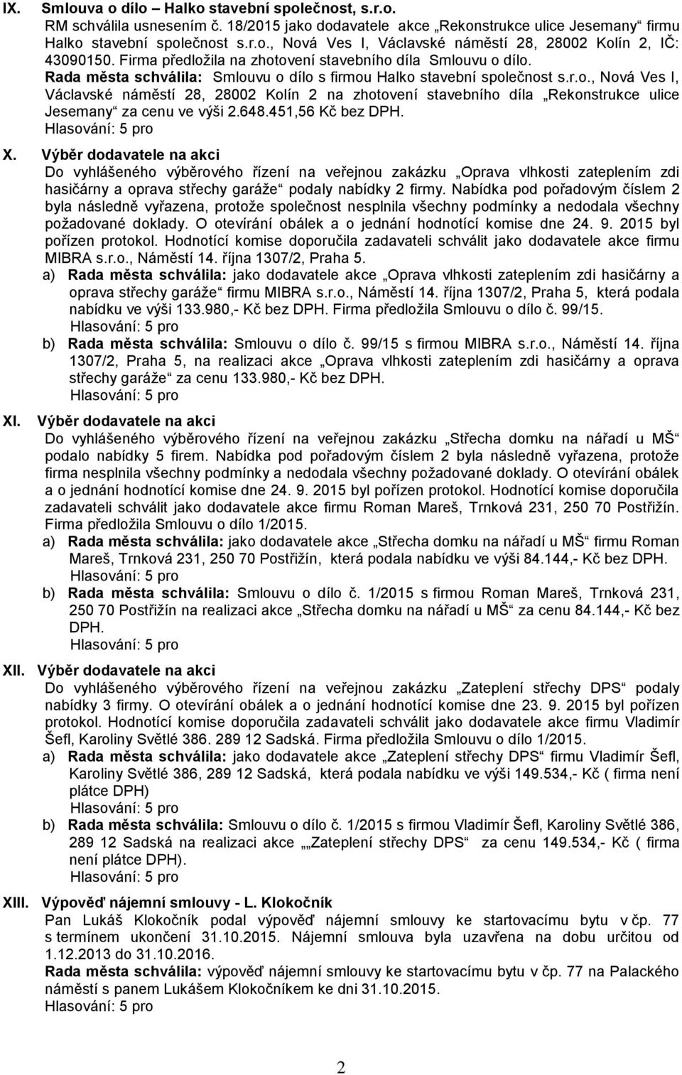 648.451,56 Kč bez DPH. X. Výběr dodavatele na akci Do vyhlášeného výběrového řízení na veřejnou zakázku Oprava vlhkosti zateplením zdi hasičárny a oprava střechy garáže podaly nabídky 2 firmy.