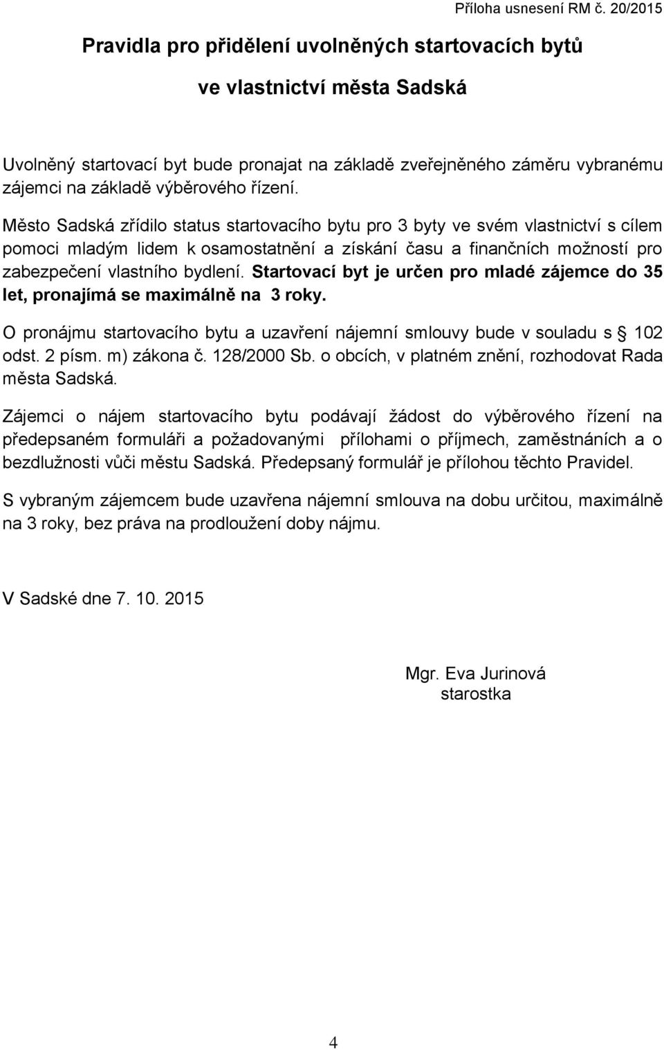 řízení. Město Sadská zřídilo status startovacího bytu pro 3 byty ve svém vlastnictví s cílem pomoci mladým lidem k osamostatnění a získání času a finančních možností pro zabezpečení vlastního bydlení.