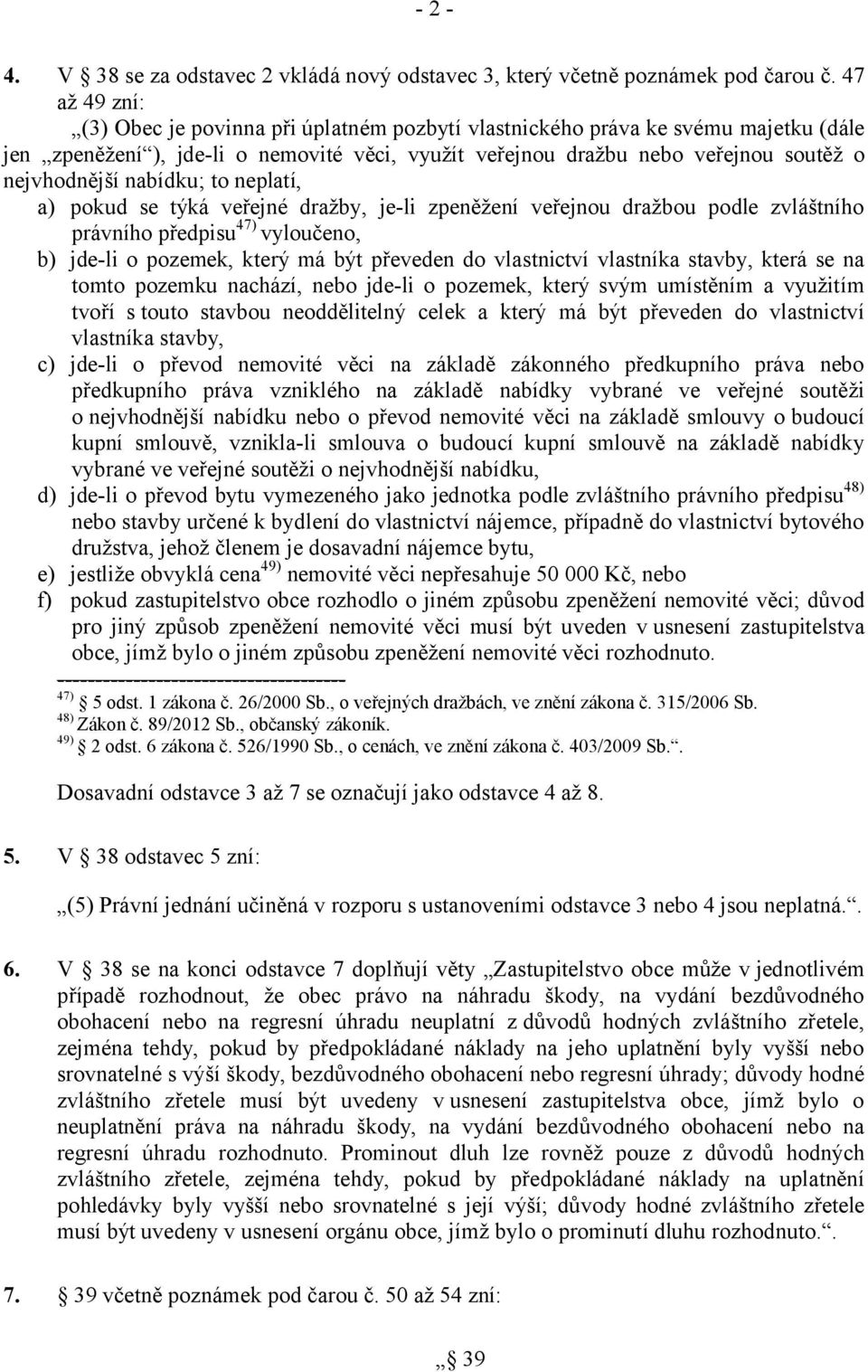 nabídku; to neplatí, a) pokud se týká veřejné dražby, je-li zpeněžení veřejnou dražbou podle zvláštního právního předpisu 47) vyloučeno, b) jde-li o pozemek, který má být převeden do vlastnictví