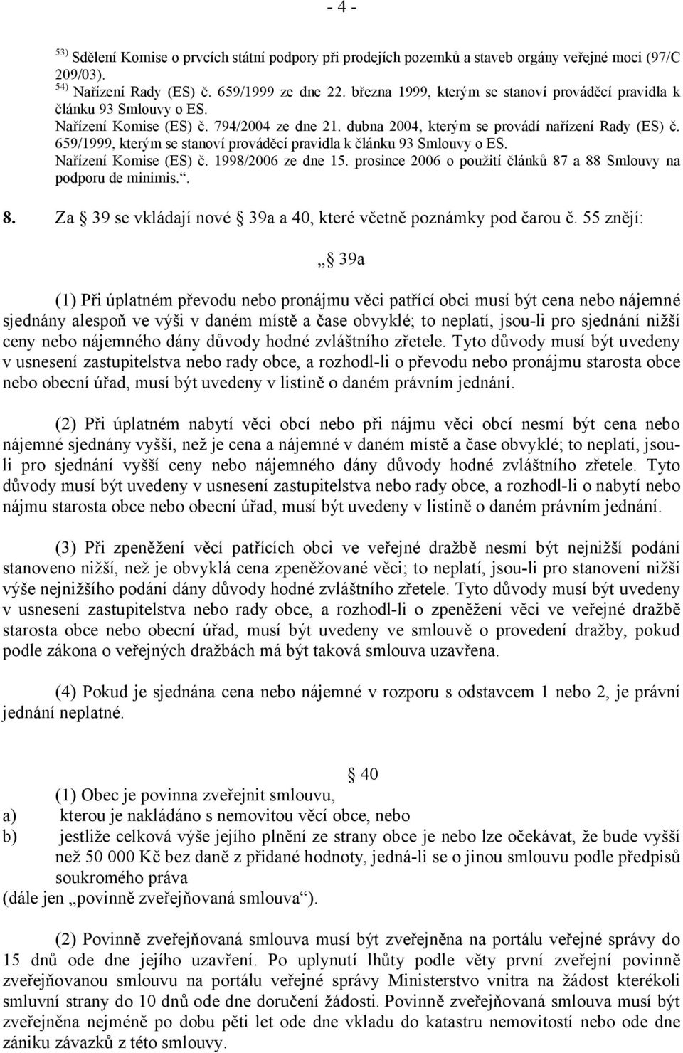 659/1999, kterým se stanoví prováděcí pravidla k článku 93 Smlouvy o ES. Nařízení Komise (ES) č. 1998/2006 ze dne 15. prosince 2006 o použití článků 87