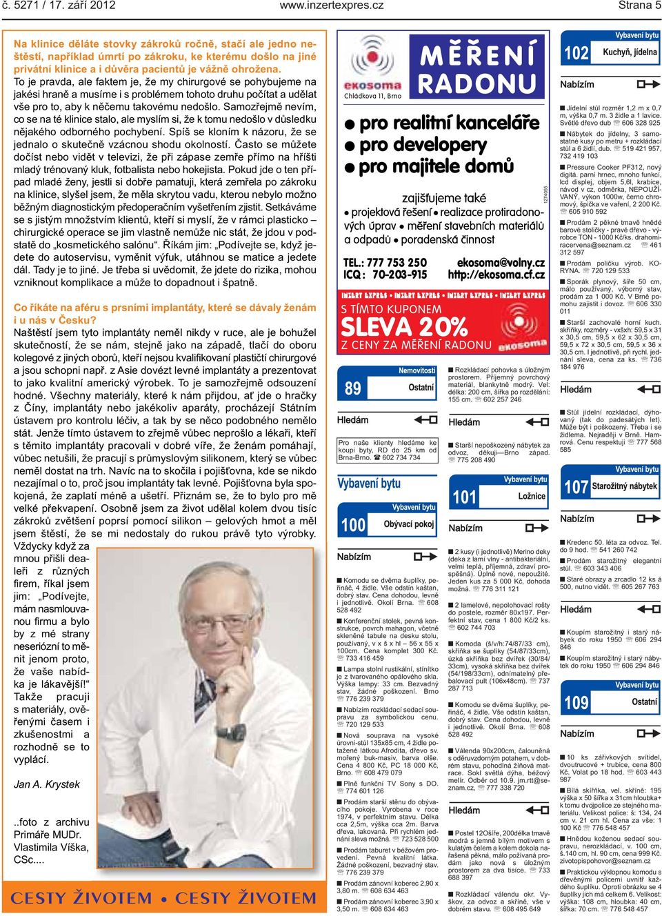 Samozřejmě nevím, co se na té klinice stalo, ale myslím si, že k tomu nedošlo v důsledku nějakého odborného pochybení Spíš se kloním k názoru, že se jednalo o skutečně vzácnou shodu okolností Často