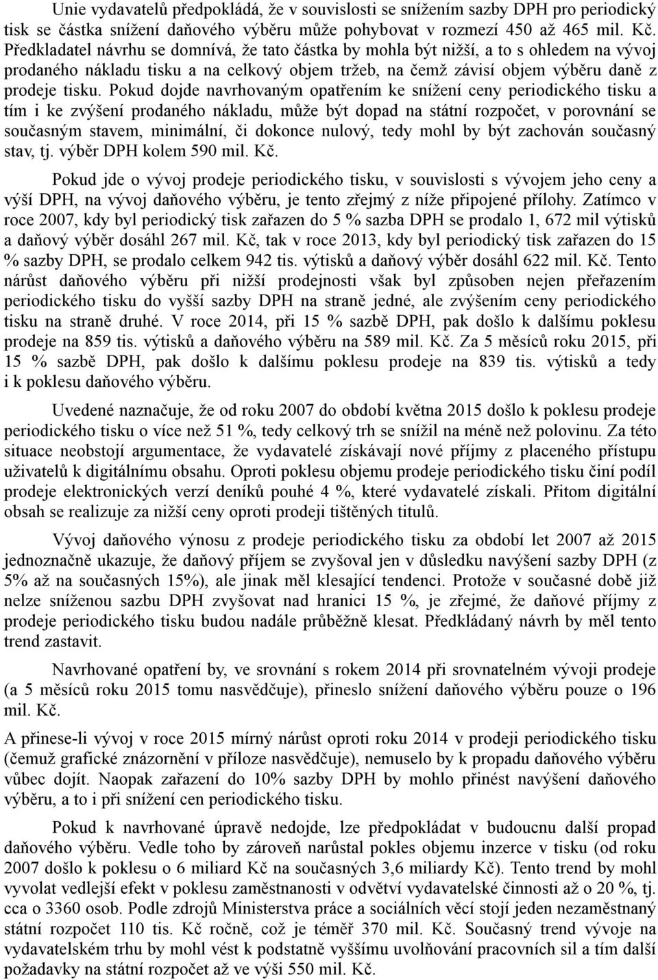 Pokud dojde navrhovaným opatřením ke snížení ceny periodického tisku a tím i ke zvýšení prodaného nákladu, může být dopad na státní rozpočet, v porovnání se současným stavem, minimální, či dokonce