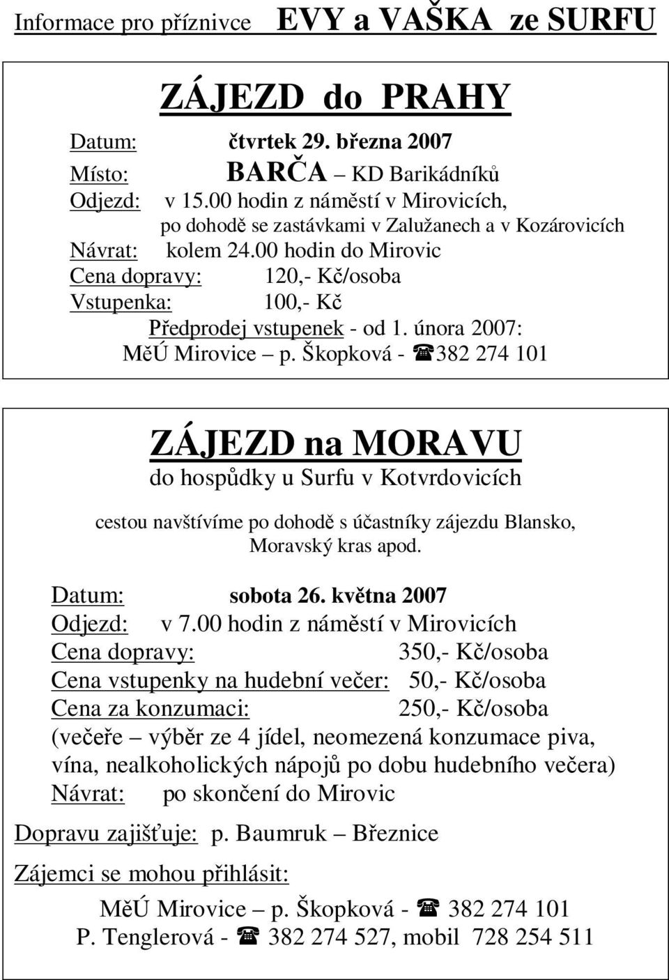 února 2007: Ú Mirovice p. Škopková - 382 274 101 ZÁJEZD na MORAVU do hosp dky u Surfu v Kotvrdovicích cestou navštívíme po dohod s ú astníky zájezdu Blansko, Moravský kras apod. Datum: sobota 26.
