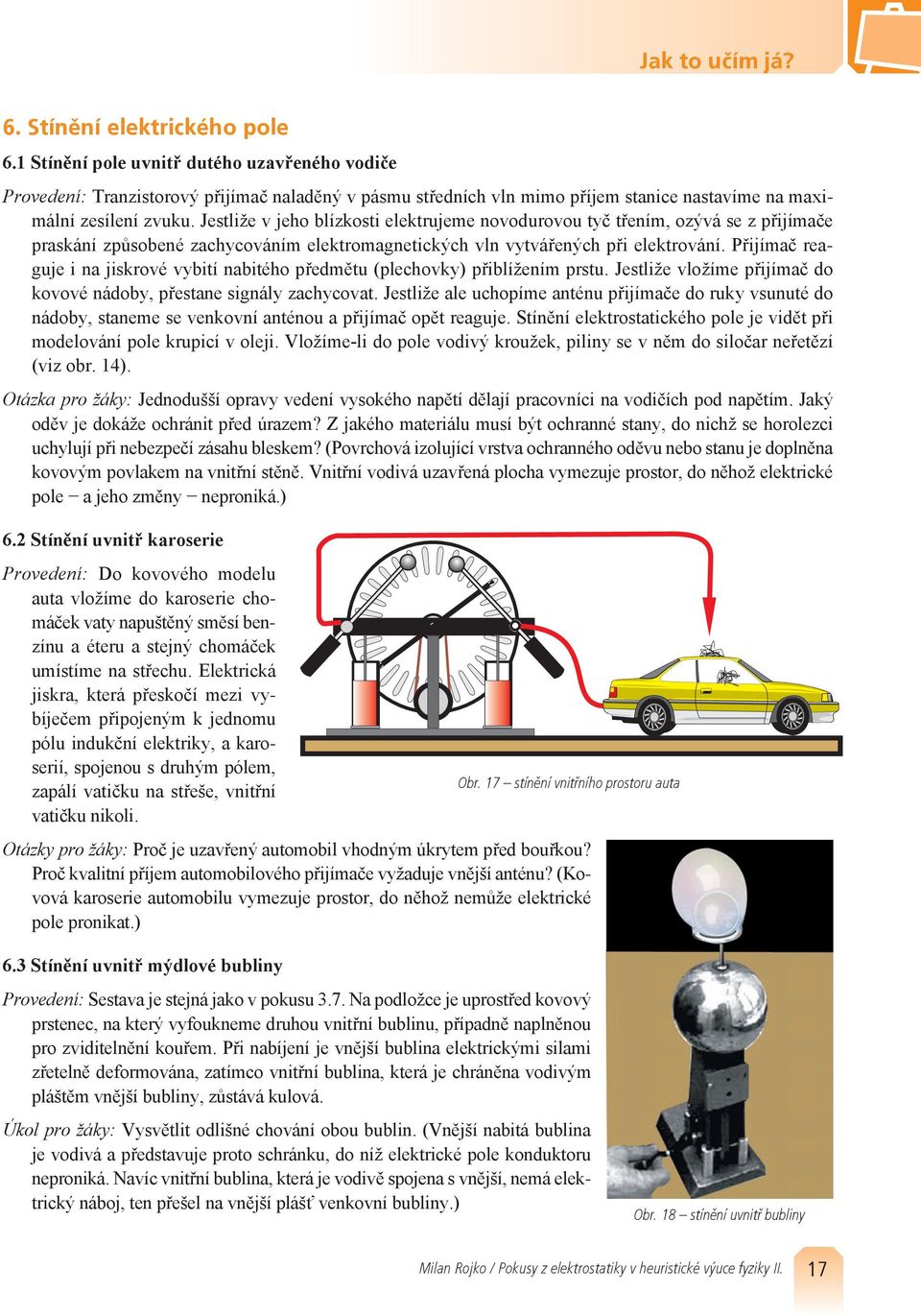Jestliže v jeho blízkosti elektrujeme novodurovou tyč třením, ozývá se z přijímače praskání způsobené zachycováním elektromagnetických vln vytvářených při elektrování.