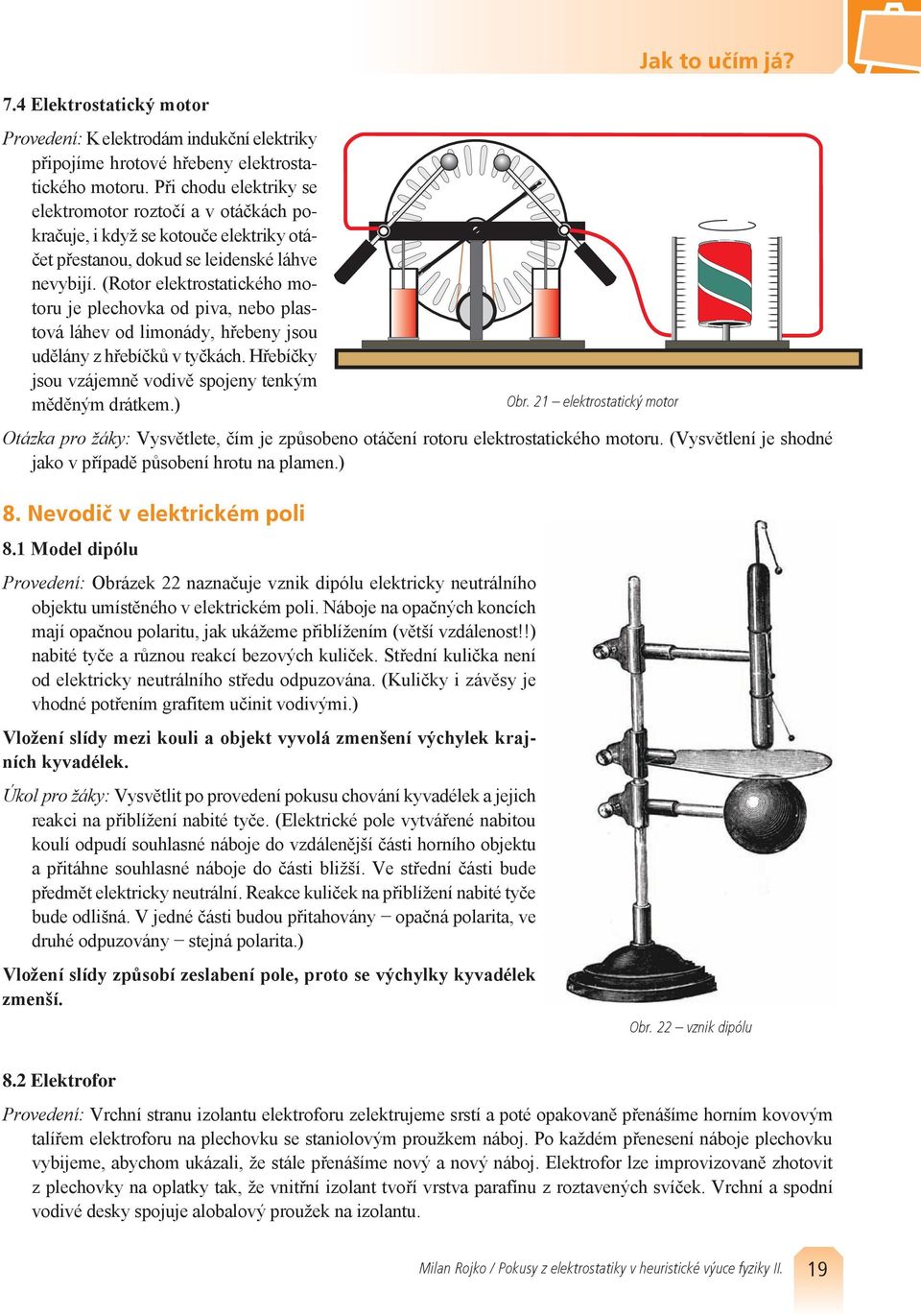 (Rotor elektrostatického motoru je plechovka od piva, nebo plastová láhev od limonády, hřebeny jsou udělány z hřebíčků v tyčkách. Hřebíčky jsou vzájemně vodivě spojeny tenkým měděným drátkem.) Obr.
