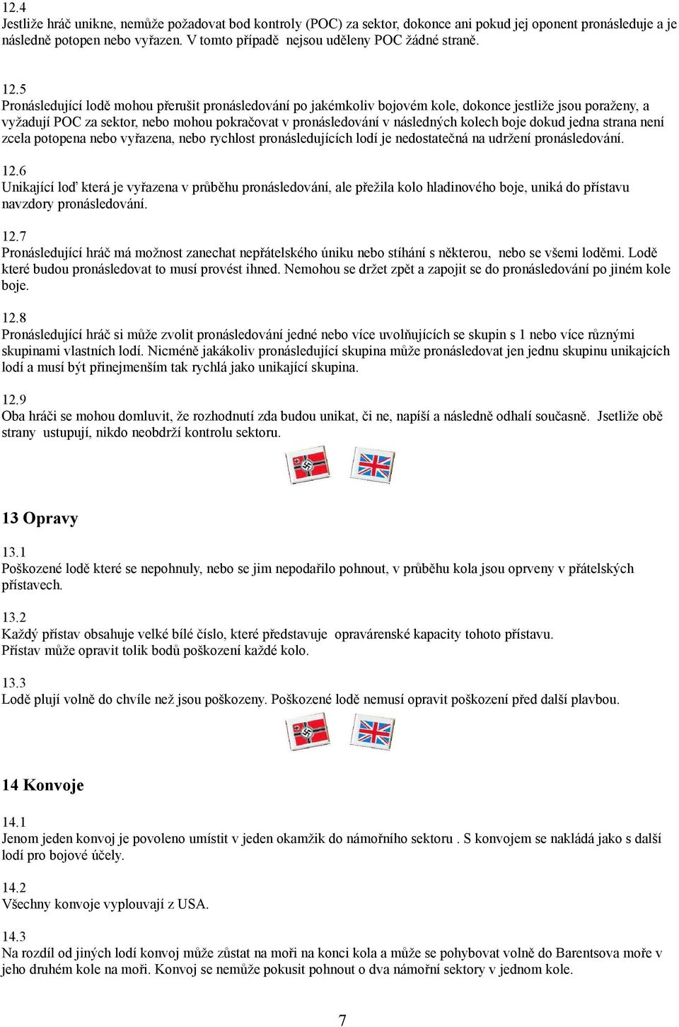 5 Pronásledující lodě mohou přerušit pronásledování po jakémkoliv bojovém kole, dokonce jestliže jsou poraženy, a vyžadují POC za sektor, nebo mohou pokračovat v pronásledování v následných kolech