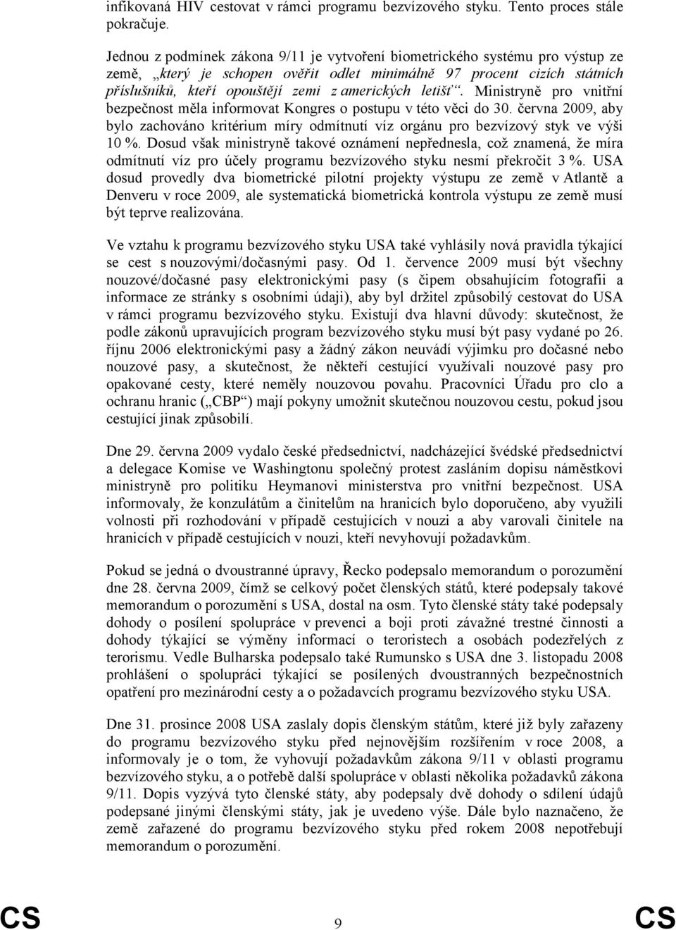 letišť. Ministryně pro vnitřní bezpečnost měla informovat Kongres o postupu v této věci do 30. června 2009, aby bylo zachováno kritérium míry odmítnutí víz orgánu pro bezvízový styk ve výši 10 %.