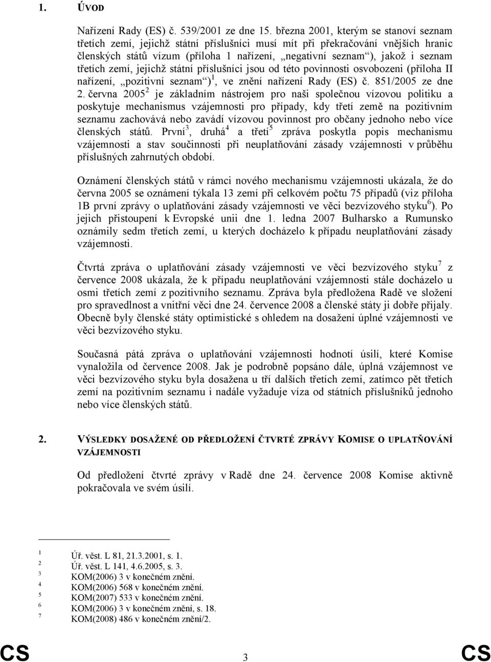 třetích zemí, jejichž státní příslušníci jsou od této povinnosti osvobozeni (příloha II nařízení, pozitivní seznam ) 1, ve znění nařízení Rady (ES) č. 851/2005 ze dne 2.