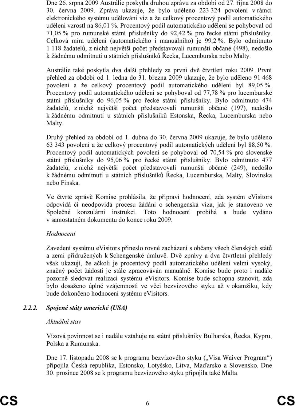 Procentový podíl automatického udělení se pohyboval od 71,05 % pro rumunské státní příslušníky do 92,42 % pro řecké státní příslušníky. Celková míra udělení (automatického i manuálního) je 99,2 %.